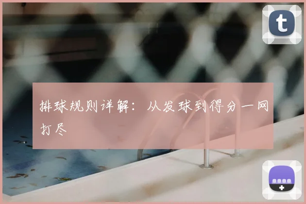 排球规则详解:从发球到得分一网打尽